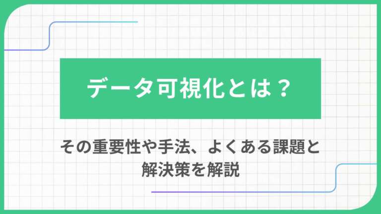 データ可視化とは？その重要性や手法、よくある課題と解決策を解説