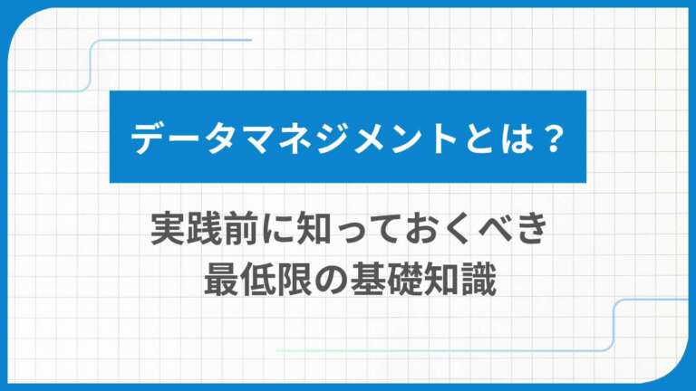 データマネジメントとは？導入のメリットや実践的な進め方を解説