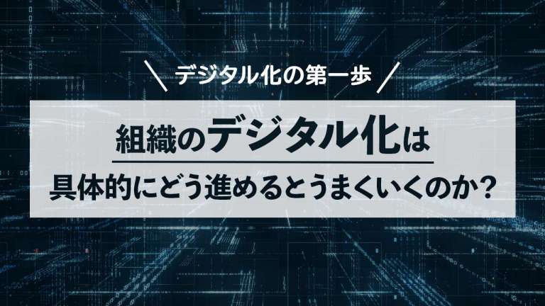 組織のデジタル化は具体的にどう進めるとうまくいくのか?