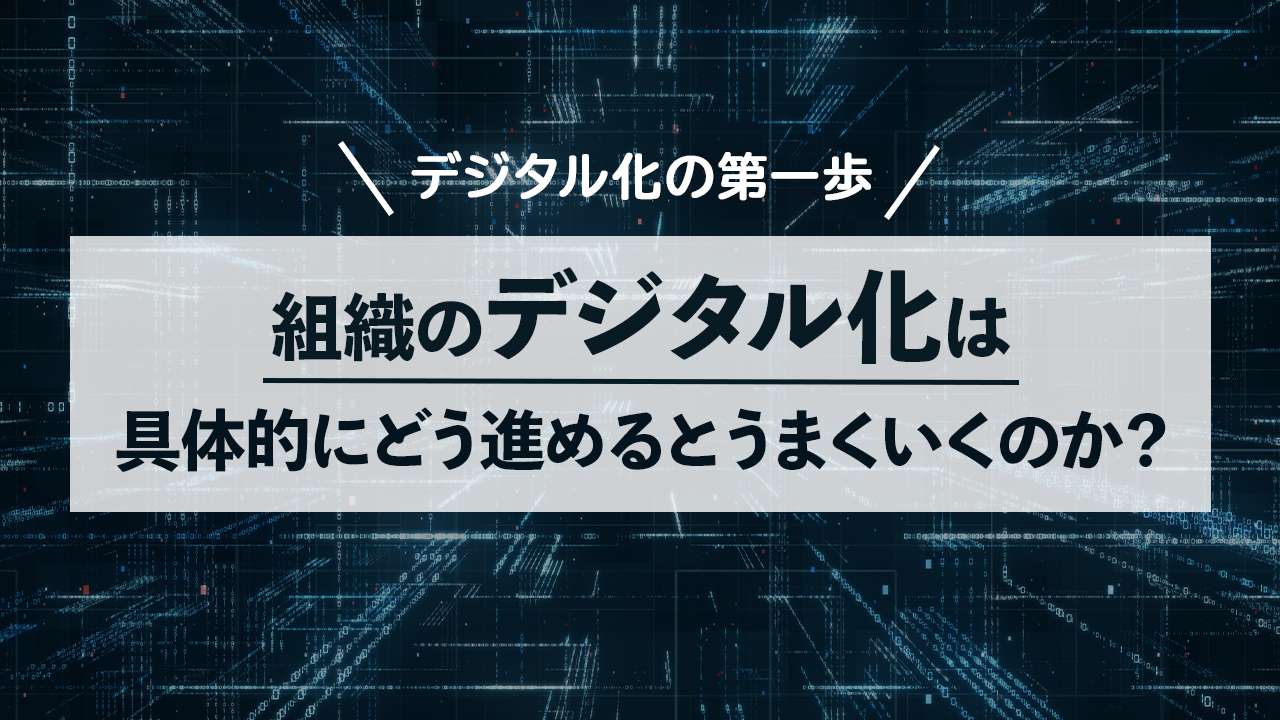 組織のデジタル化は具体的にどう進めるとうまくいくのか