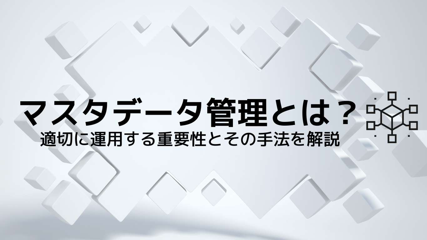 マスタデータ管理(MDM)とは?適切に運用する重要性とその手法を解説