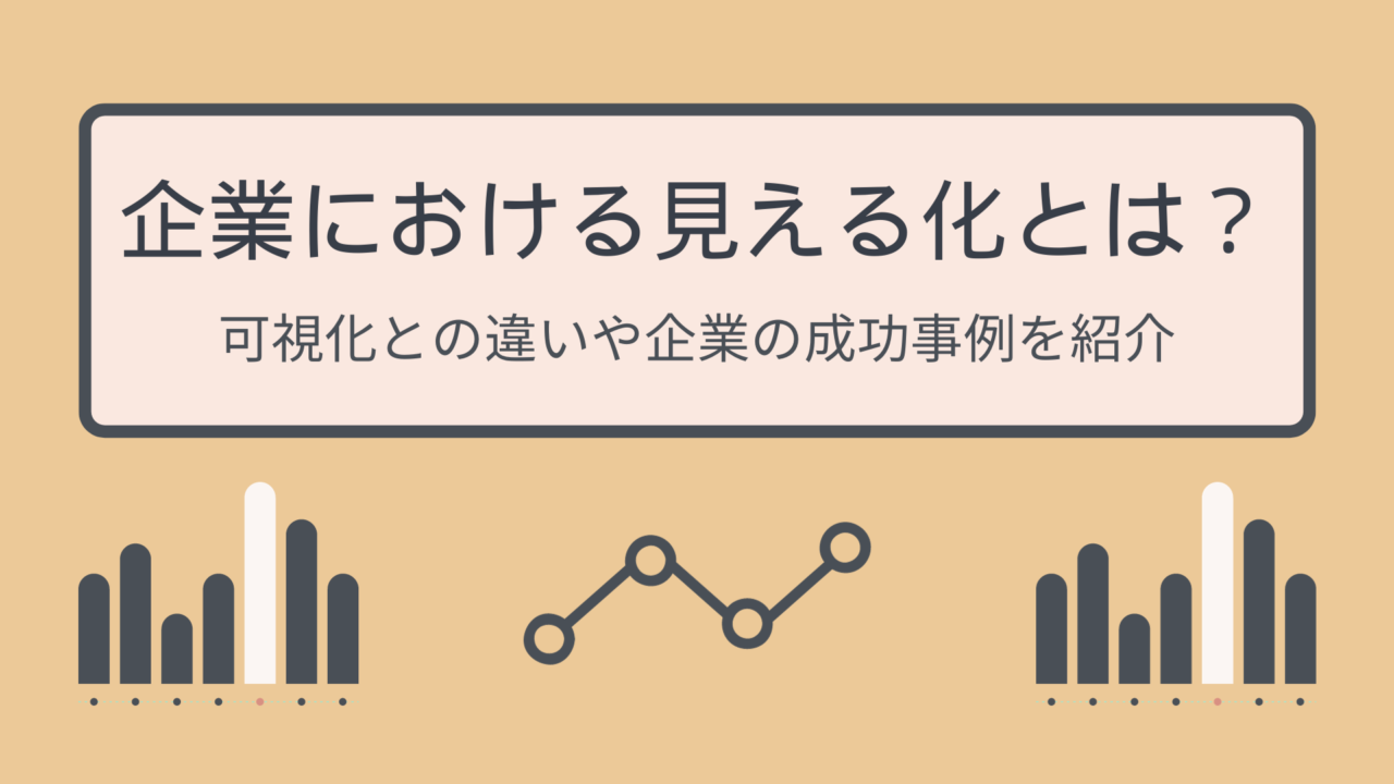 企業における見える化とは?可視化との違いや企業の成功事例を紹介