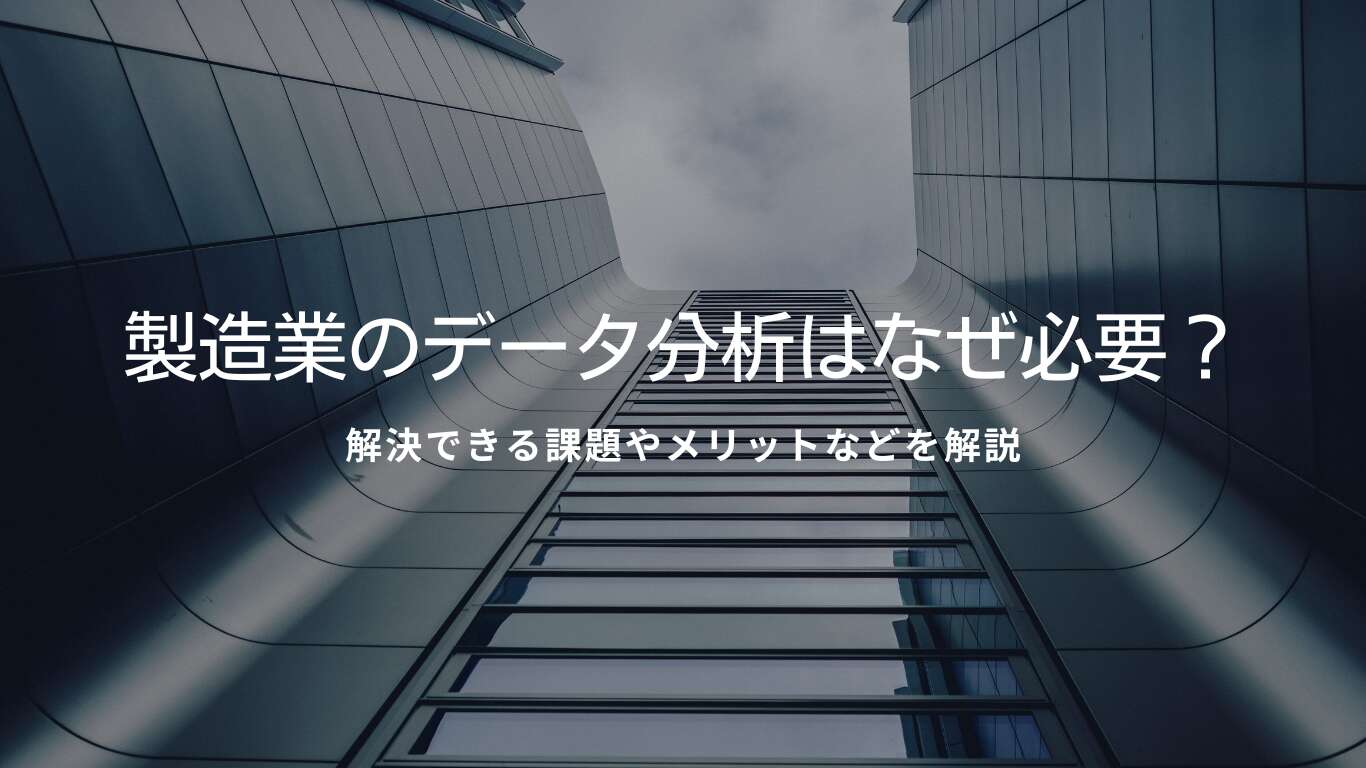 製造業のデータ分析はなぜ必要？解決できる課題やメリットなどを解説