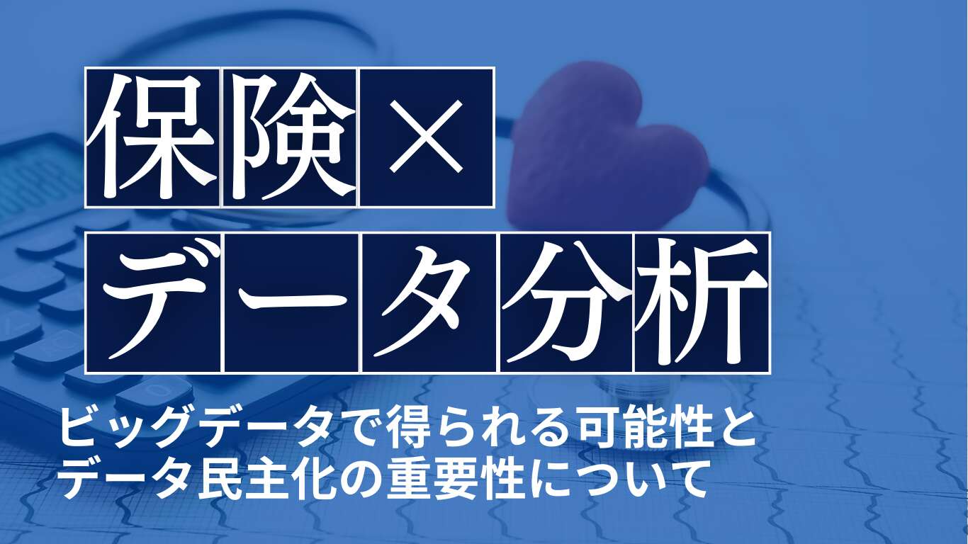 保険のデータ分析｜ビッグデータで得られる可能性とデータ民主化の重要性について