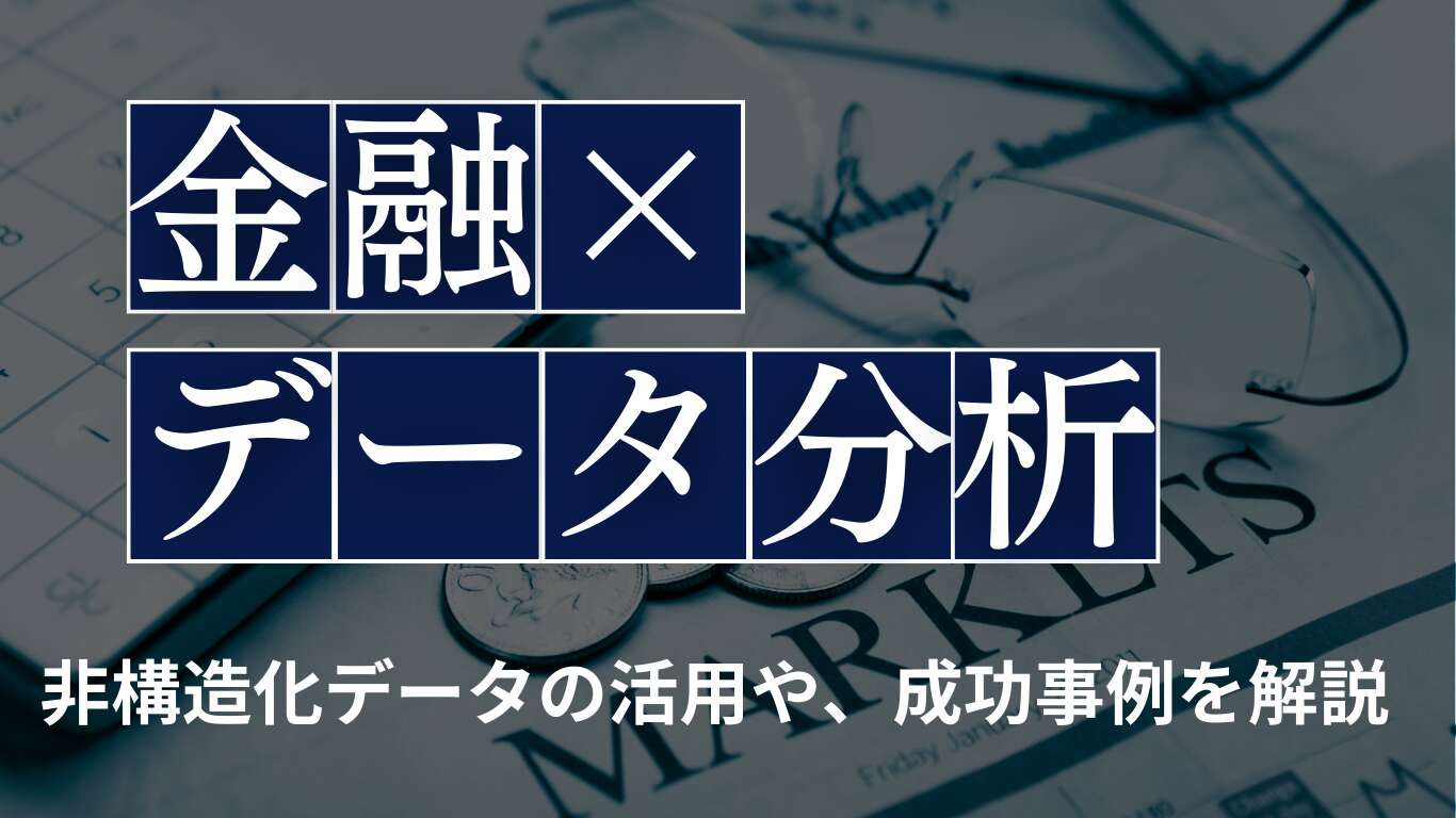 金融業界でデータ分析が重要な3つの理由とは？非構造化データの活用や、成功事例を解説