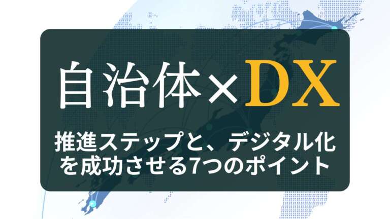 自治体DXとは?推進ステップと、デジタル化を成功させる7つのポイント