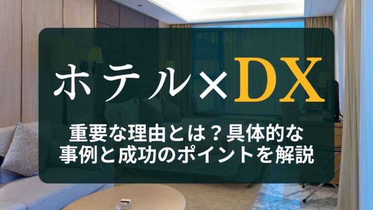 ホテルや宿泊業界でDXが重要な理由とは?具体的な事例と成功のポイントを解説