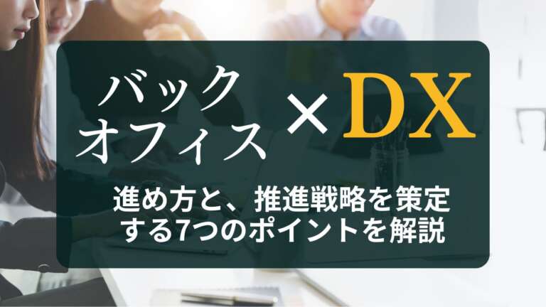 バックオフィスDXとは?進め方と、推進戦略を策定する7つのポイントを解説