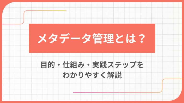 メタデータ管理とは?目的・仕組み・実践ステップをわかりやすく解説