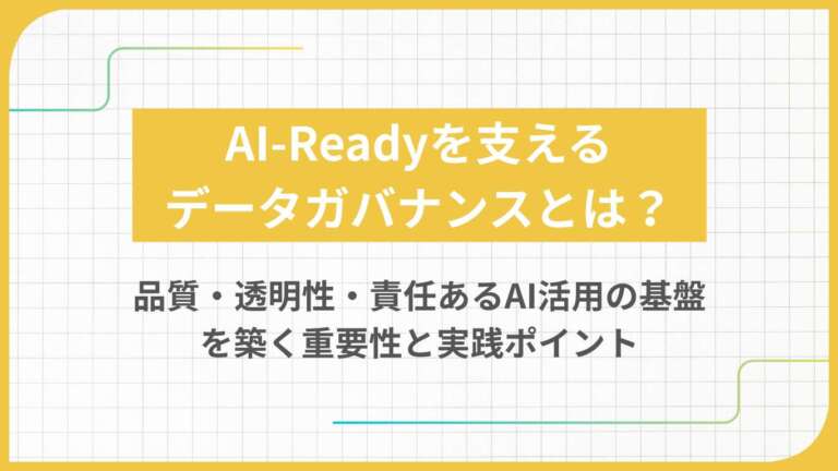 AI-Readyを支えるデータガバナンスとは?品質・透明性・責任あるAI活用の基盤を築く重要性と実践ポイント