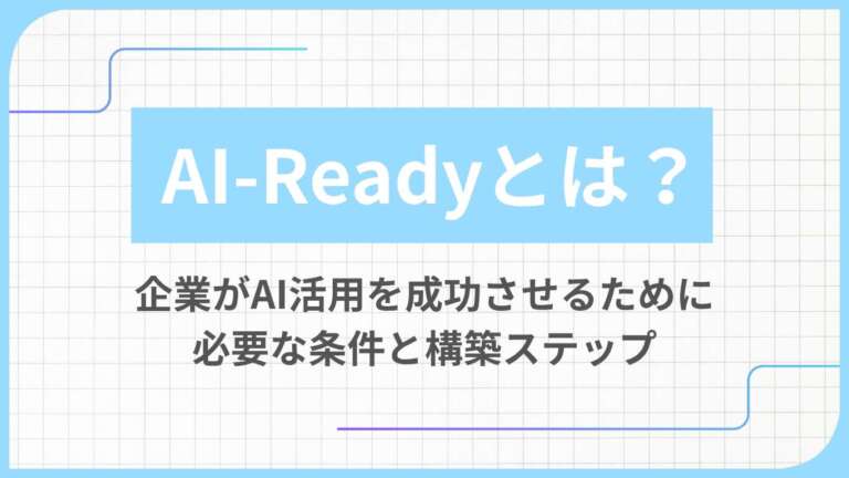 AI-Readyとは?企業がAI活用を成功させるために必要な条件と構築ステップ