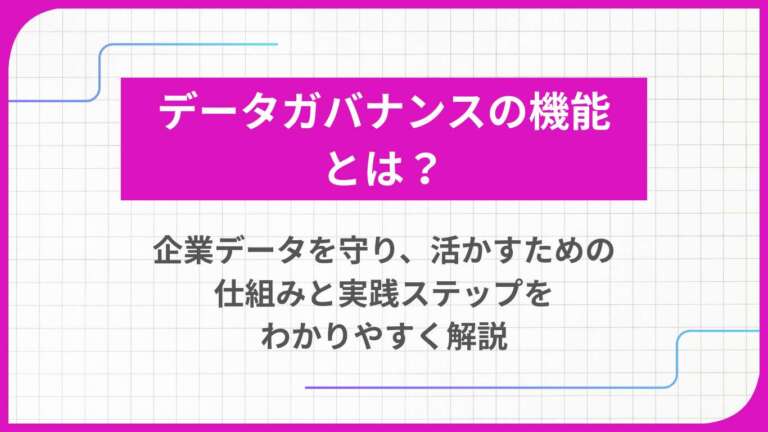 データガバナンスの機能とは? 企業データを守り、活かすための仕組みと実践ステップをわかりやすく解説