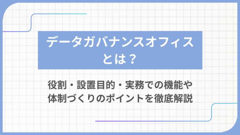 データガバナンスオフィスとは?役割・設置目的・実務での機能や体制づくりのポイントを徹底解説