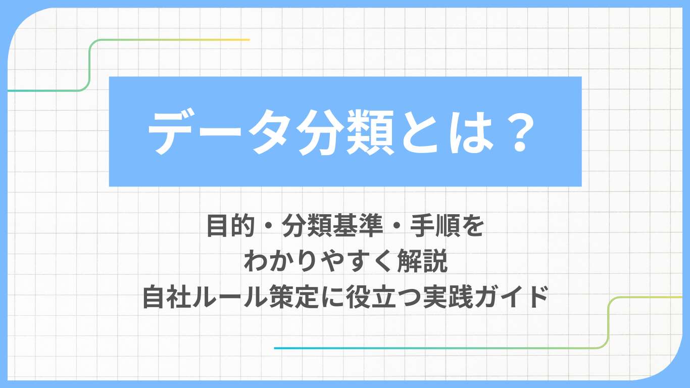 データ分類とは?目的・分類基準・手順をわかりやすく解説|自社ルール策定に役立つ実践ガイド
