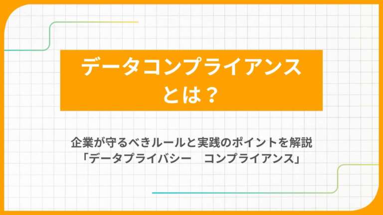 データコンプライアンスとは？企業が守るべきルールと実践のポイントを解説「データプライバシー　コンプライアンス」