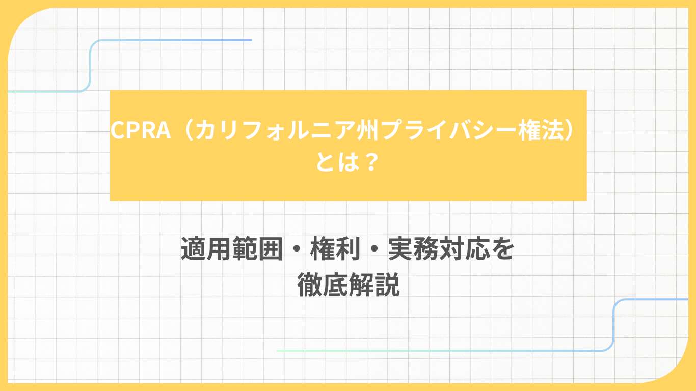 CPRA（カリフォルニア州プライバシー権法）とは？適用範囲・権利・実務対応を徹底解説