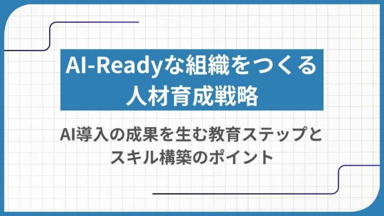 AI-Readyな組織をつくる人材育成戦略|AI導入の成果を生む教育ステップとスキル構築のポイント