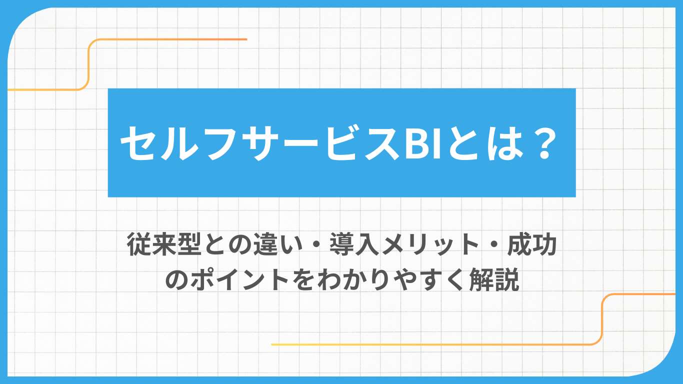セルフサービスBIとは？従来型との違い・導入メリット・成功のポイントをわかりやすく解説