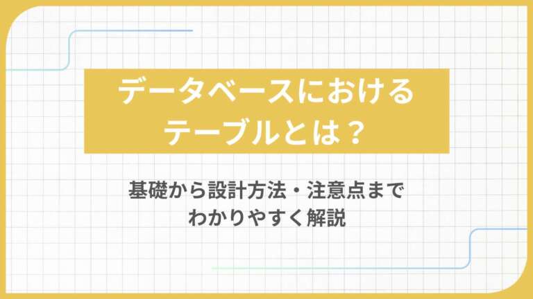 データベースにおけるテーブルとは?基礎から設計方法・注意点までわかりやすく解説