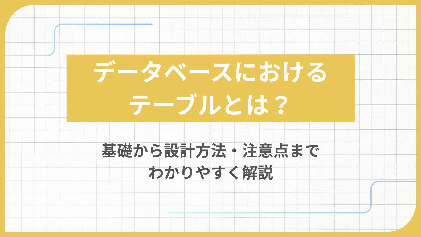 データベースにおけるテーブルとは?基礎から設計方法・注意点までわかりやすく解説