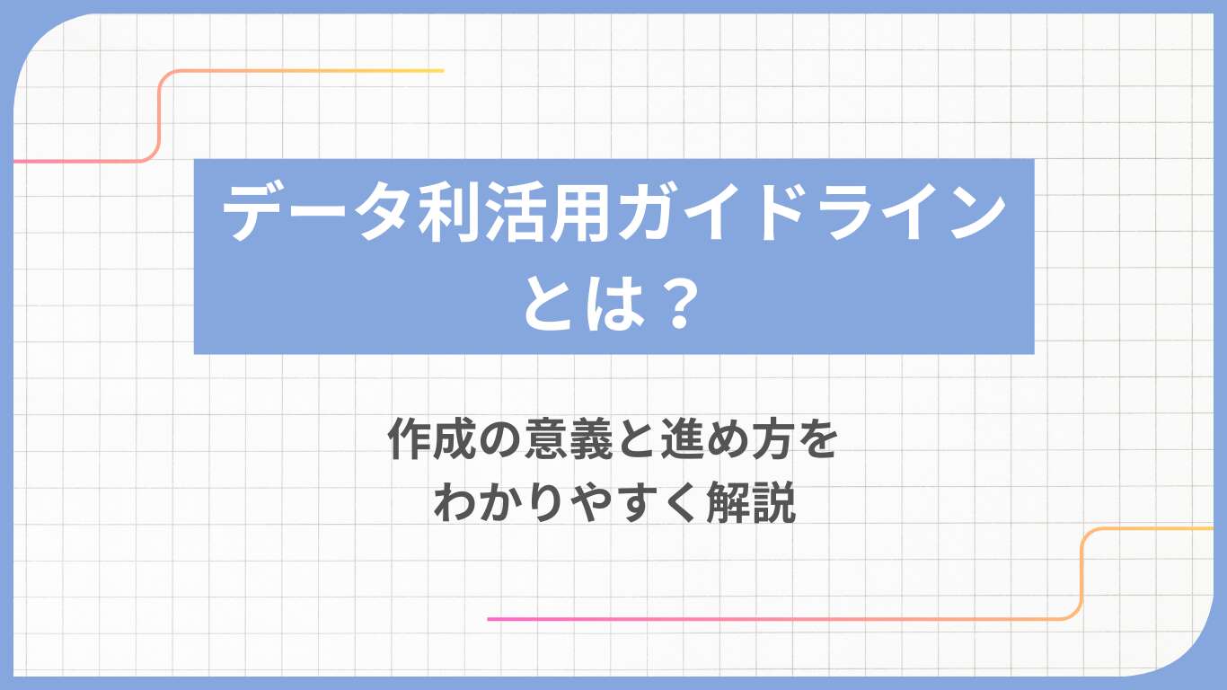 データ利活用ガイドラインとは？作成の意義と進め方をわかりやすく解説
