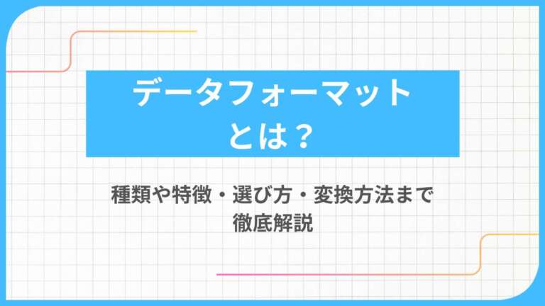 データフォーマットとは?種類や特徴・選び方・変換方法まで徹底解説
