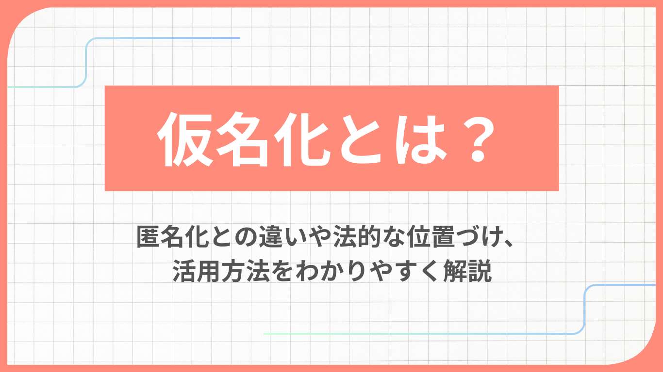 仮名化とは？匿名化との違いや法的な位置づけ、活用方法をわかりやすく解説