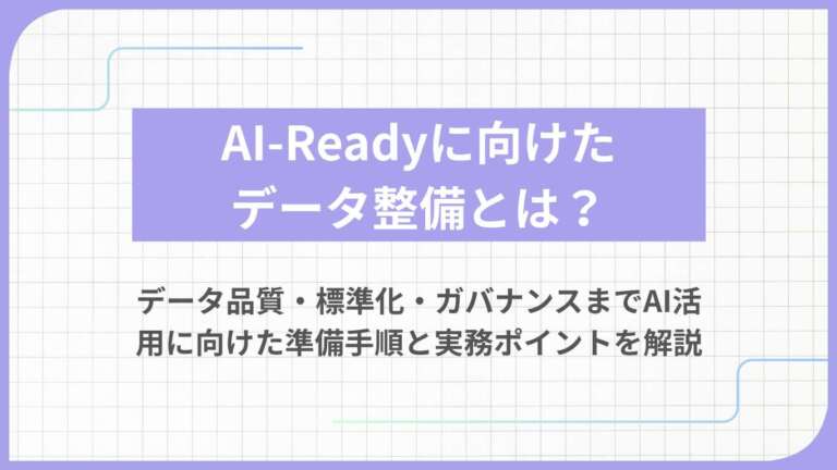 AI-Readyに向けたデータ整備とは?データ品質・標準化・ガバナンスまでAI活用に向けた準備手順と実務ポイントを解説
