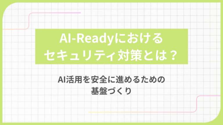 AI-Readyにおけるセキュリティ対策とは?AI活用を安全に進めるための基盤づくり