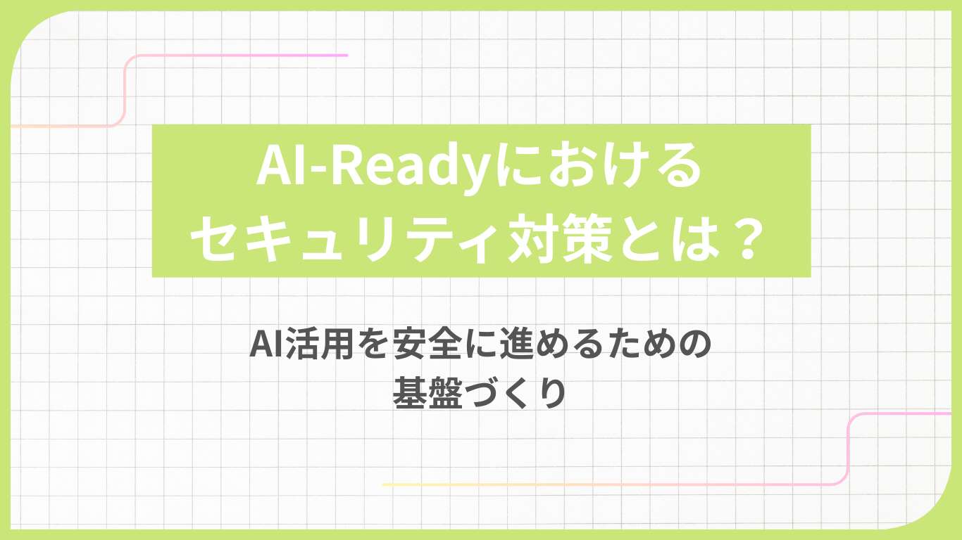 AI-Readyにおけるセキュリティ対策とは?AI活用を安全に進めるための基盤づくり