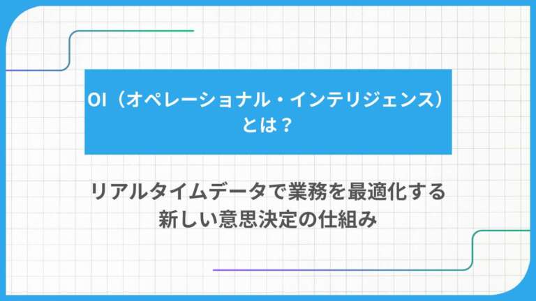 OI(オペレーショナル・インテリジェンス)とは?リアルタイムデータで業務を最適化する新しい意思決定の仕組み