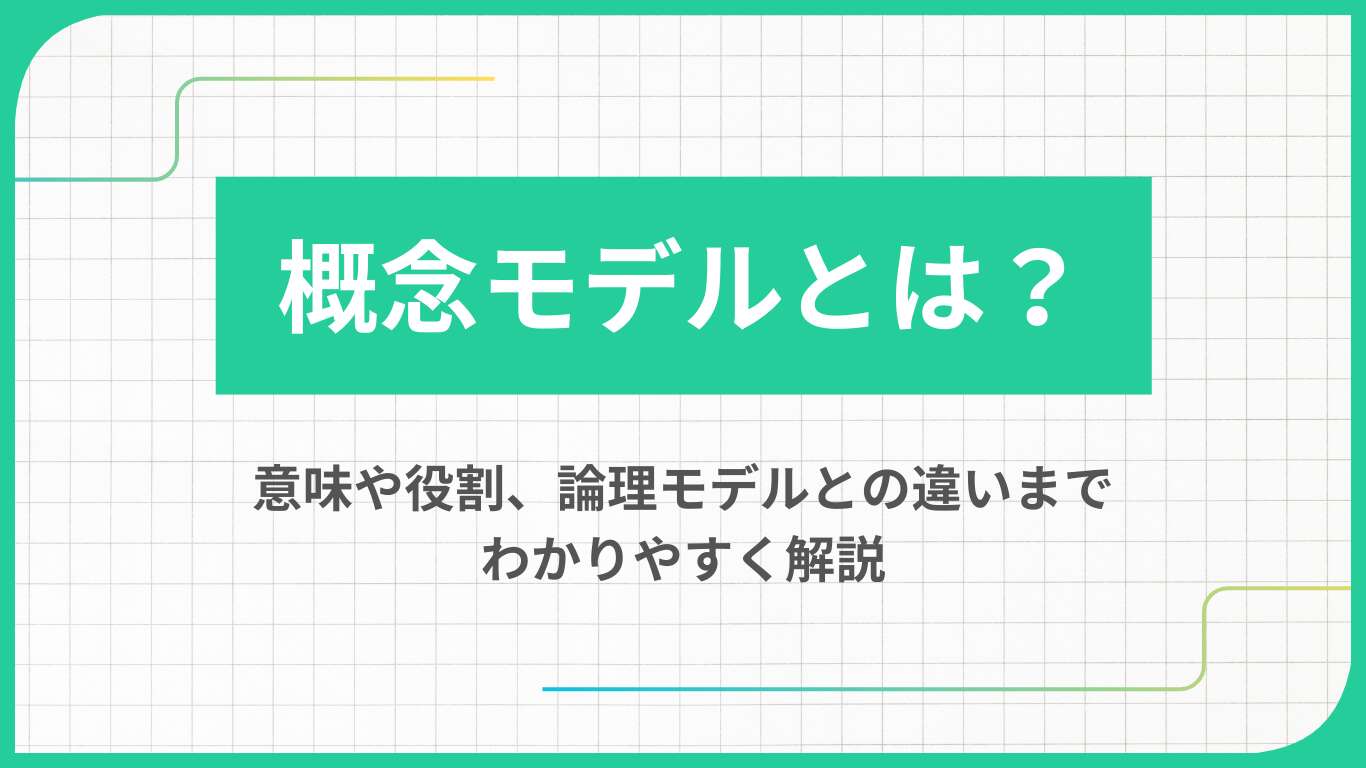 概念モデルとは？意味や役割、論理モデルとの違いまでわかりやすく解説