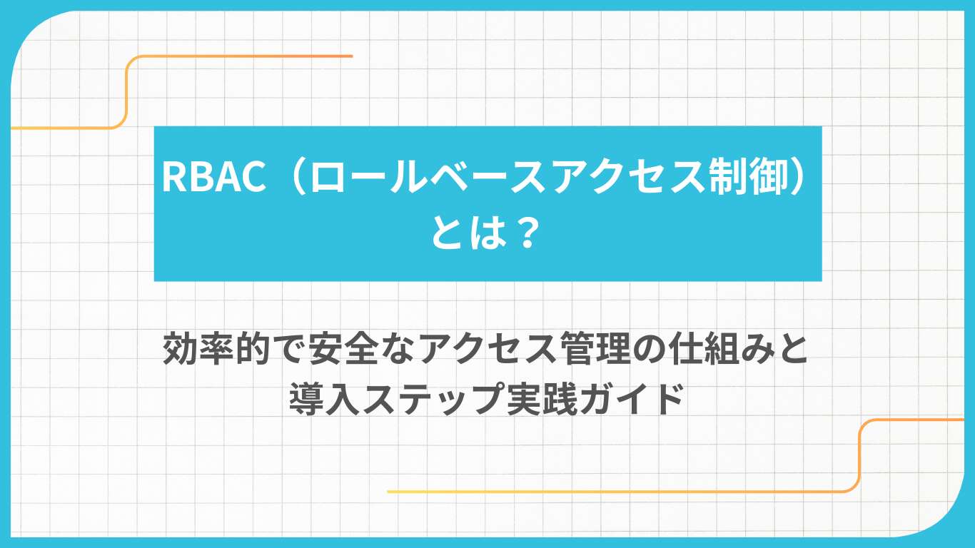 RBAC(ロールベースアクセス制御)とは?効率的で安全なアクセス管理の仕組みと導入ステップ実践ガイド