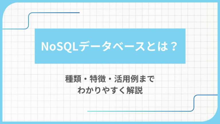 NoSQLデータベースとは?種類・特徴・活用例までわかりやすく解説