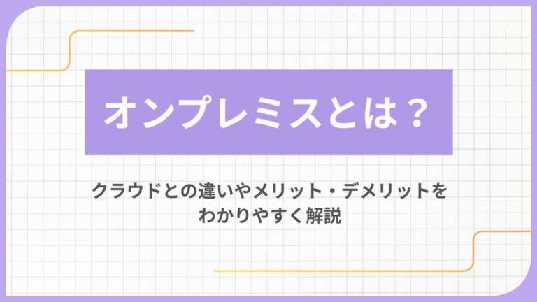 オンプレミスとは?クラウドとの違いやメリット・デメリットをわかりやすく解説