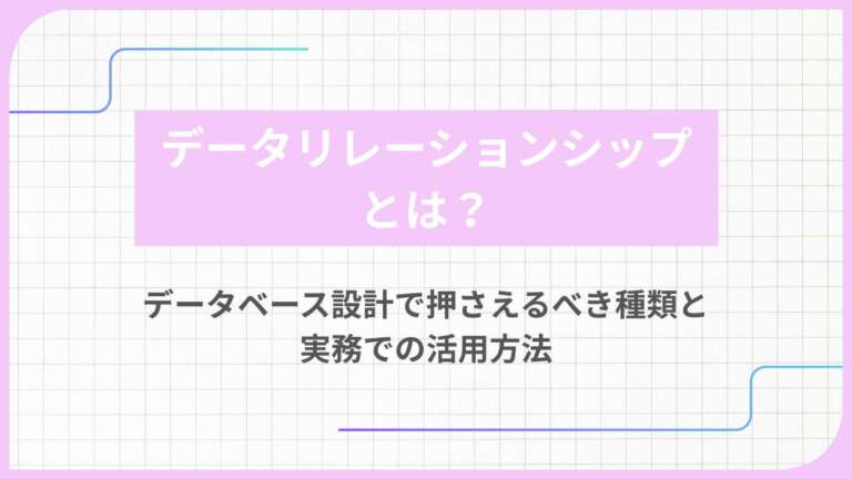 データリレーションシップとは?データベース設計で押さえるべき種類と実務での活用方法