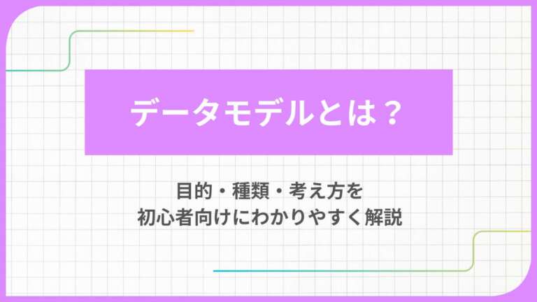 データモデルとは?目的・種類・考え方を初心者向けにわかりやすく解説