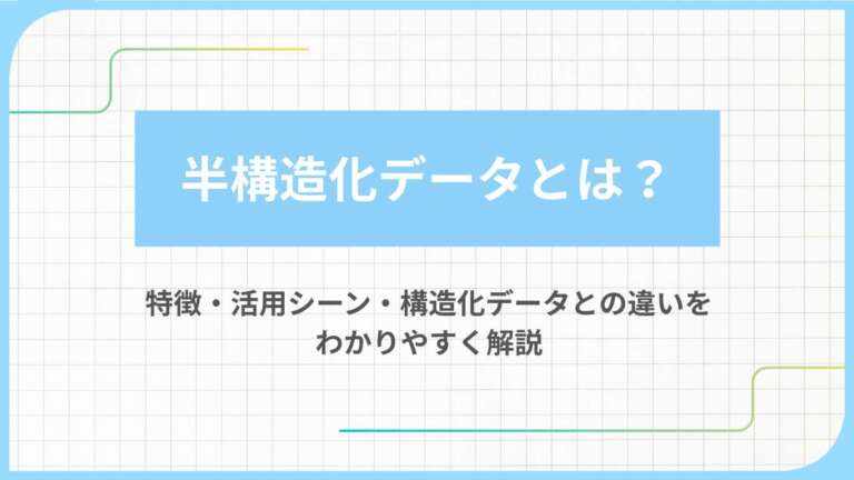 半構造化データとは?特徴・活用シーン・構造化データとの違いをわかりやすく解説