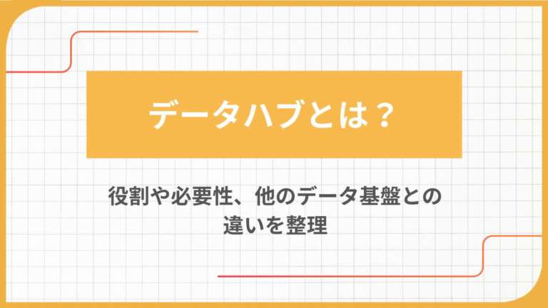 データハブとは?役割や必要性、他のデータ基盤との違いを整理