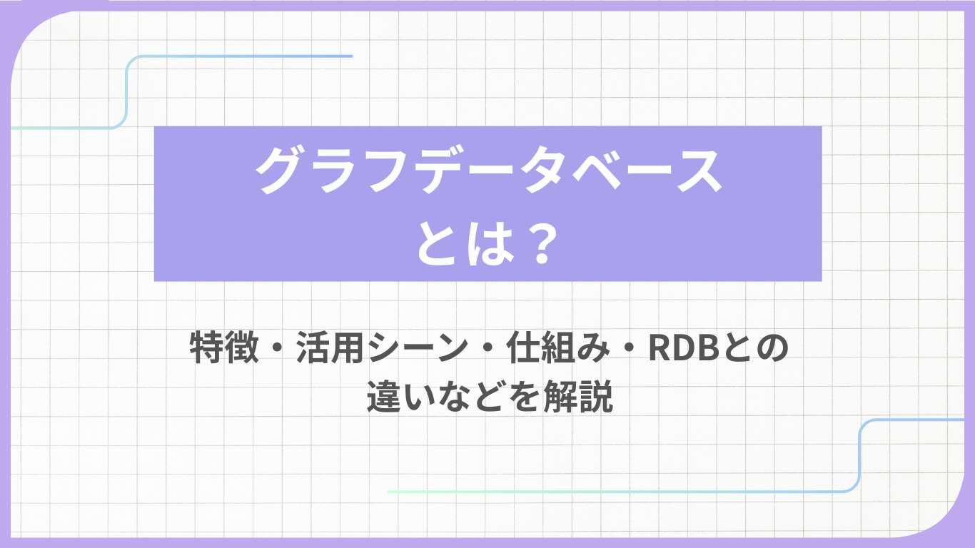 グラフデータベースとは？特徴・活用シーン・仕組み・RDBとの違いなどを解説