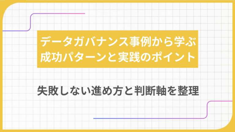 データガバナンス事例から学ぶ成功パターンと実践のポイント|失敗しない進め方と判断軸を整理