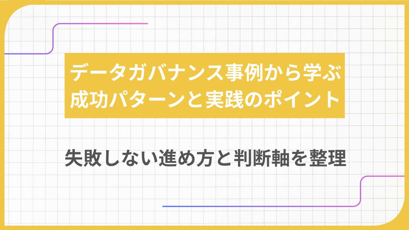 データガバナンス事例から学ぶ成功パターンと実践のポイント|失敗しない進め方と判断軸を整理