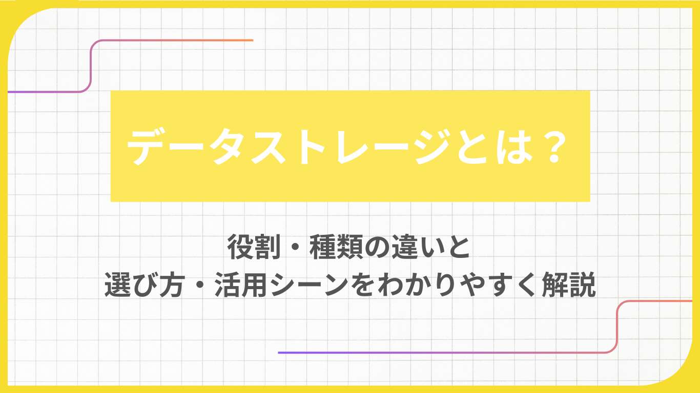 データストレージとは?役割・種類の違いと選び方・活用シーンをわかりやすく解説