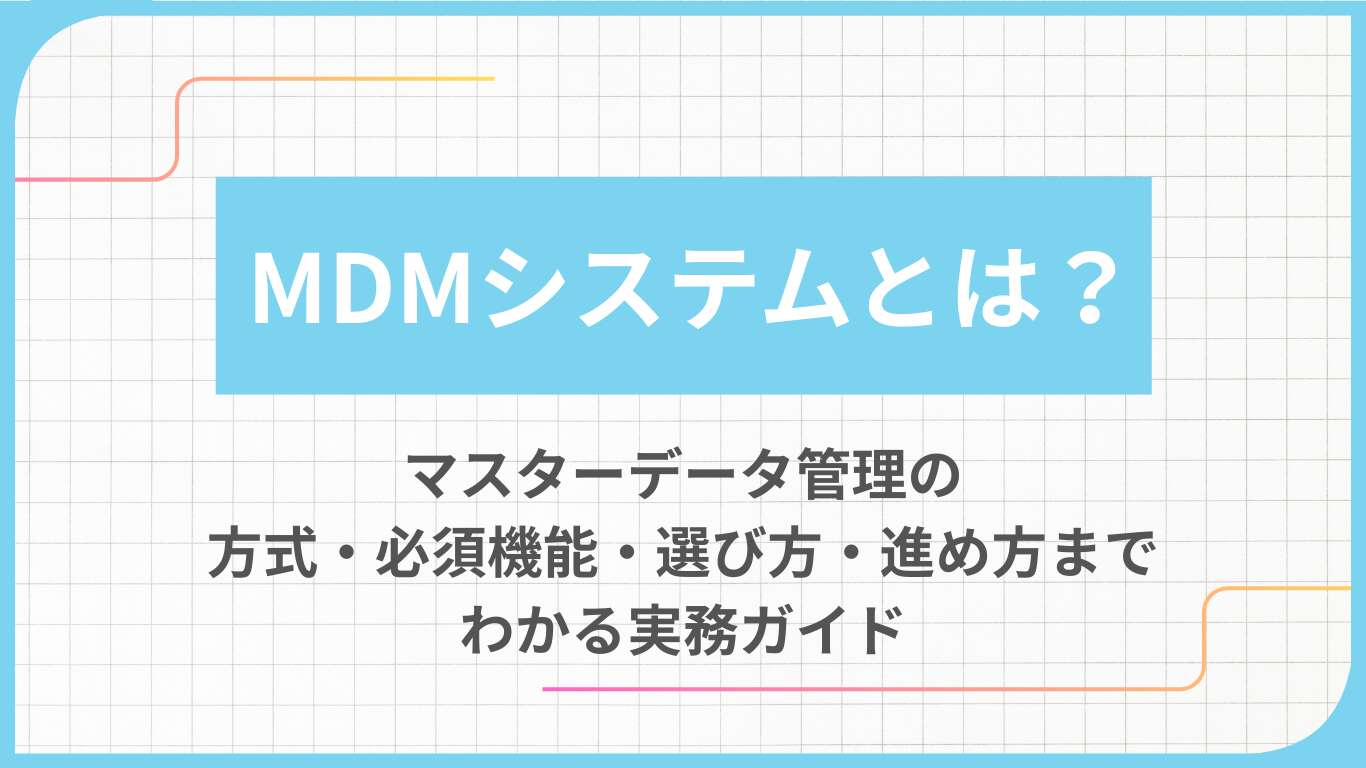 MDMシステムとは?マスターデータ管理の方式・必須機能・選び方・進め方までわかる実務ガイド
