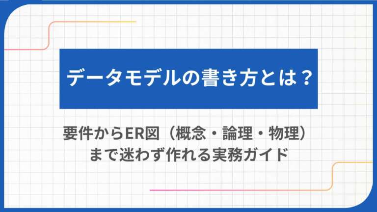 データモデルの書き方とは?要件からER図(概念・論理・物理)まで迷わず作れる実務ガイド
