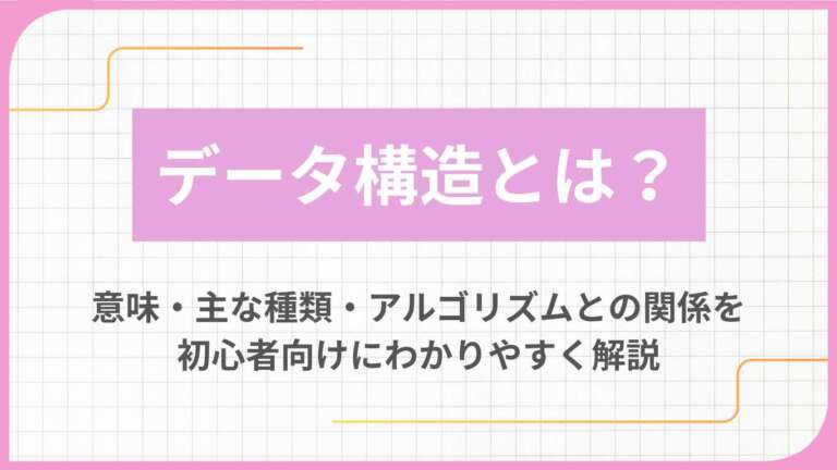 データ構造とは?意味・主な種類・アルゴリズムとの関係を初心者向けにわかりやすく解説