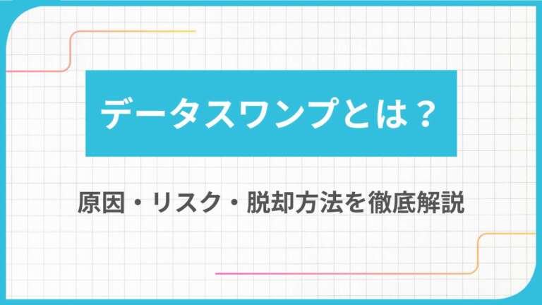 データスワンプとは?原因・リスク・脱却方法を徹底解説
