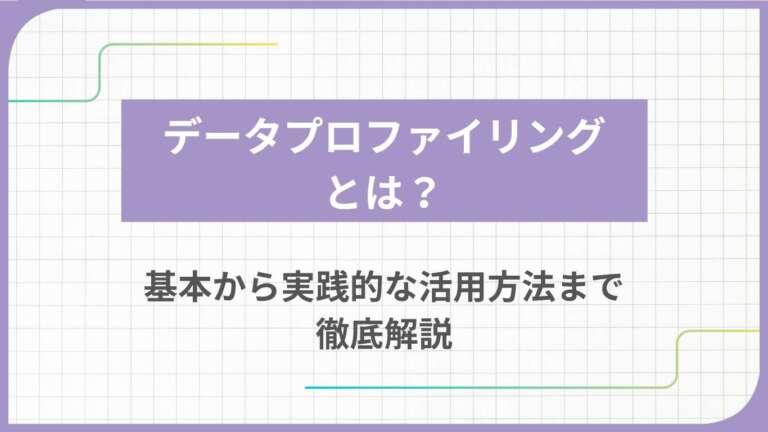 データプロファイリングとは?基本から実践的な活用方法まで徹底解説