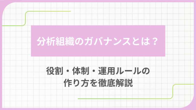 分析組織のガバナンスとは?役割・体制・運用ルールの作り方を徹底解説