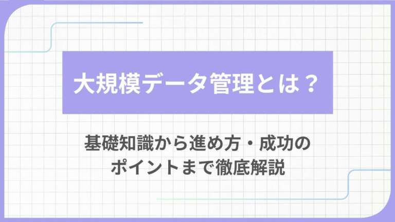 大規模データ管理とは?基礎知識から進め方・成功のポイントまで徹底解説